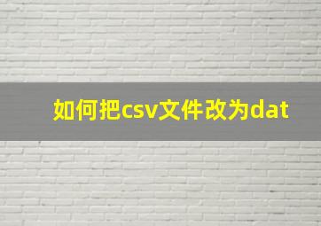 如何把csv文件改为dat