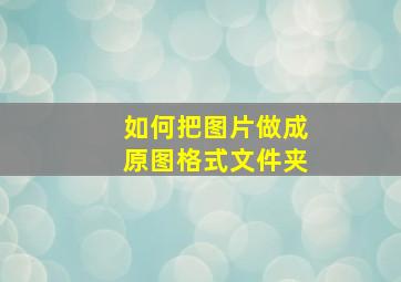 如何把图片做成原图格式文件夹