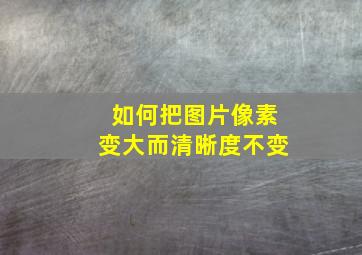 如何把图片像素变大而清晰度不变