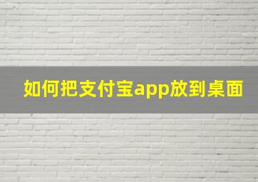 如何把支付宝app放到桌面