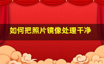 如何把照片镜像处理干净