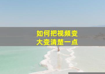 如何把视频变大变清楚一点