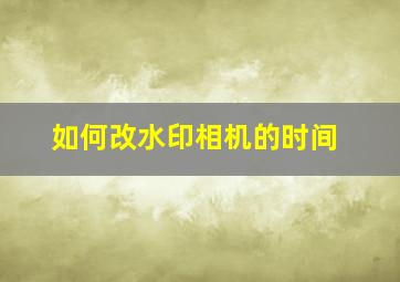 如何改水印相机的时间