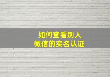 如何查看别人微信的实名认证