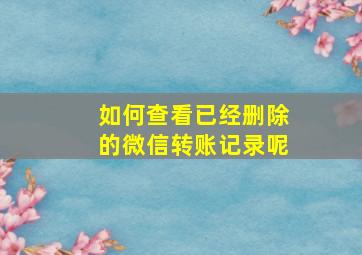 如何查看已经删除的微信转账记录呢