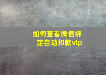 如何查看微信绑定自动扣款vip