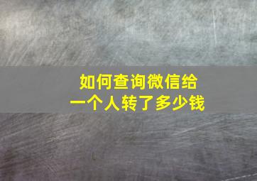 如何查询微信给一个人转了多少钱