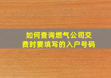 如何查询燃气公司交费时要填写的入户号码