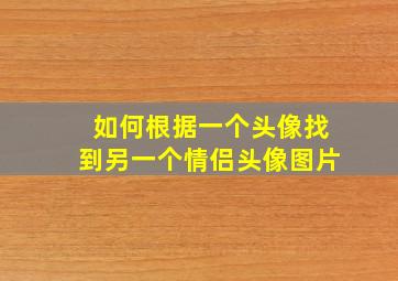 如何根据一个头像找到另一个情侣头像图片