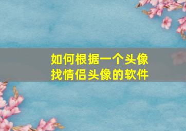 如何根据一个头像找情侣头像的软件