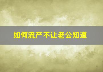 如何流产不让老公知道