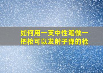 如何用一支中性笔做一把枪可以发射子弹的枪