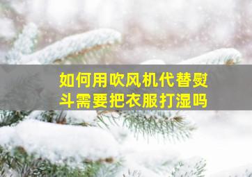 如何用吹风机代替熨斗需要把衣服打湿吗