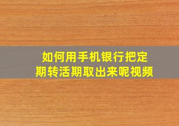 如何用手机银行把定期转活期取出来呢视频