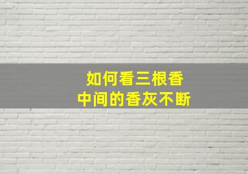 如何看三根香中间的香灰不断