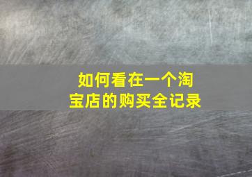 如何看在一个淘宝店的购买全记录