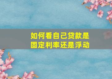 如何看自己贷款是固定利率还是浮动