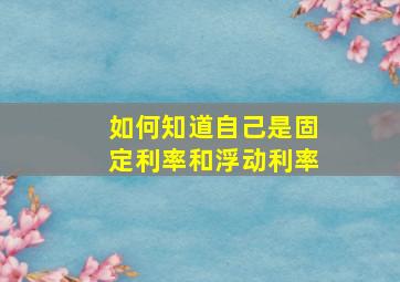 如何知道自己是固定利率和浮动利率