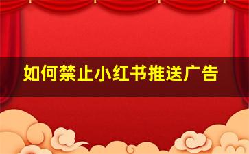 如何禁止小红书推送广告