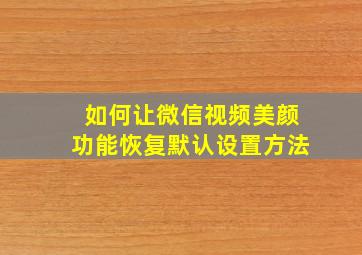 如何让微信视频美颜功能恢复默认设置方法