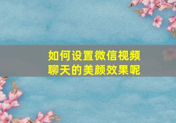 如何设置微信视频聊天的美颜效果呢