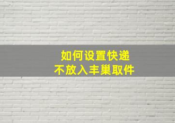 如何设置快递不放入丰巢取件