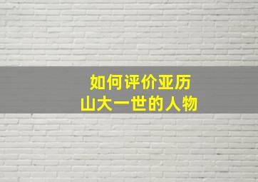 如何评价亚历山大一世的人物