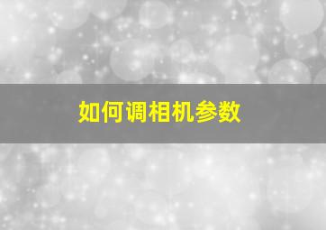 如何调相机参数