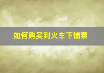 如何购买到火车下铺票