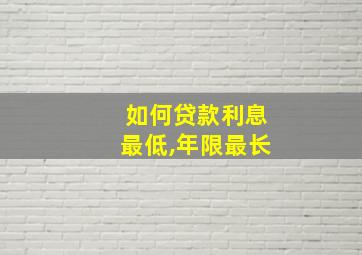 如何贷款利息最低,年限最长