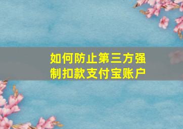 如何防止第三方强制扣款支付宝账户