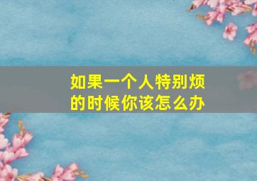 如果一个人特别烦的时候你该怎么办