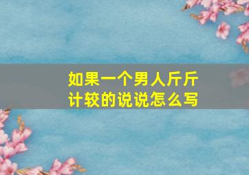 如果一个男人斤斤计较的说说怎么写