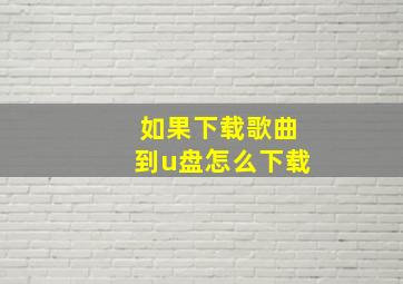 如果下载歌曲到u盘怎么下载