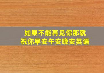 如果不能再见你那就祝你早安午安晚安英语