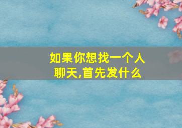 如果你想找一个人聊天,首先发什么