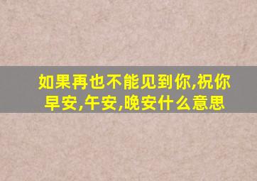 如果再也不能见到你,祝你早安,午安,晚安什么意思