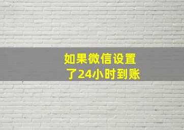 如果微信设置了24小时到账