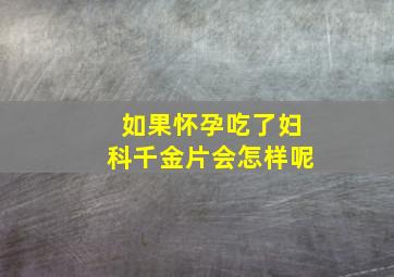 如果怀孕吃了妇科千金片会怎样呢