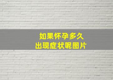 如果怀孕多久出现症状呢图片