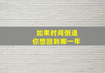 如果时间倒退你想回到哪一年