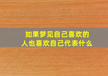 如果梦见自己喜欢的人也喜欢自己代表什么