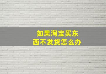 如果淘宝买东西不发货怎么办