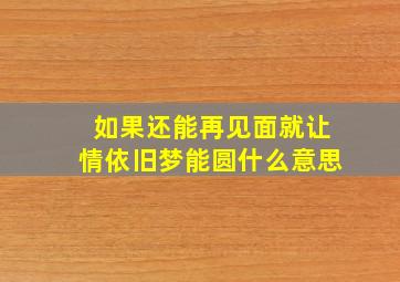 如果还能再见面就让情依旧梦能圆什么意思