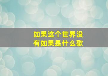 如果这个世界没有如果是什么歌