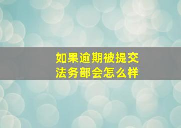 如果逾期被提交法务部会怎么样