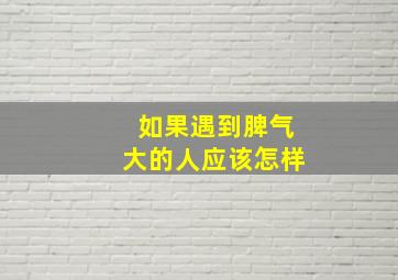 如果遇到脾气大的人应该怎样