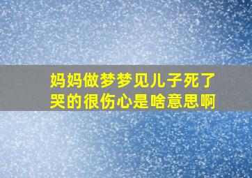 妈妈做梦梦见儿子死了哭的很伤心是啥意思啊