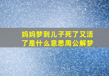 妈妈梦到儿子死了又活了是什么意思周公解梦