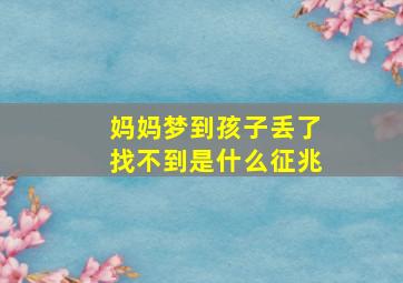 妈妈梦到孩子丢了找不到是什么征兆